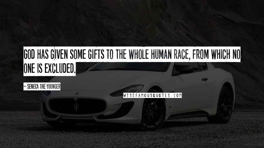 Seneca The Younger Quotes: God has given some gifts to the whole human race, from which no one is excluded.