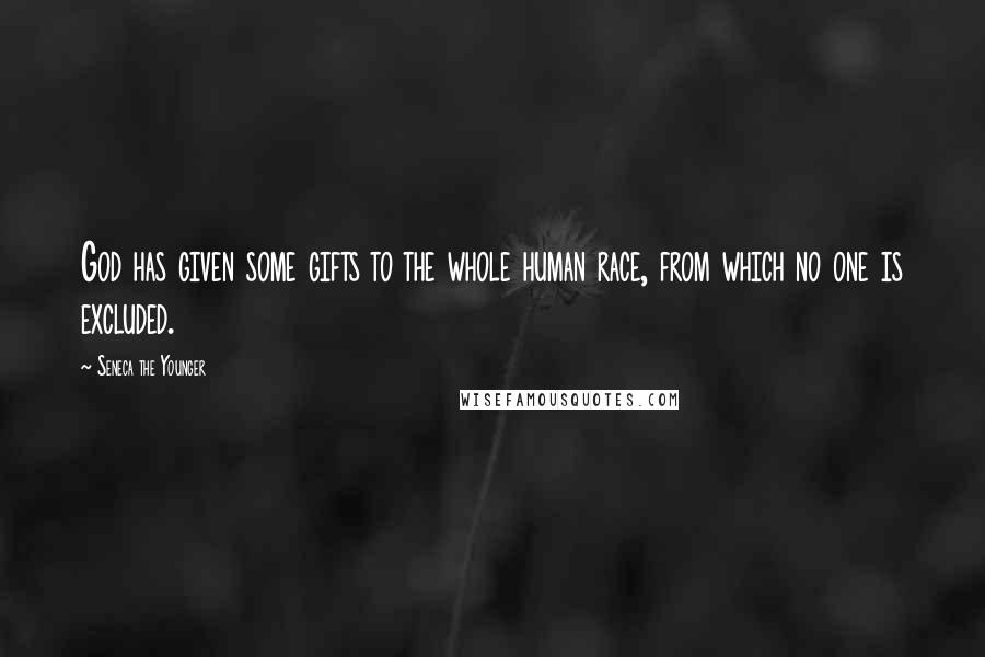 Seneca The Younger Quotes: God has given some gifts to the whole human race, from which no one is excluded.