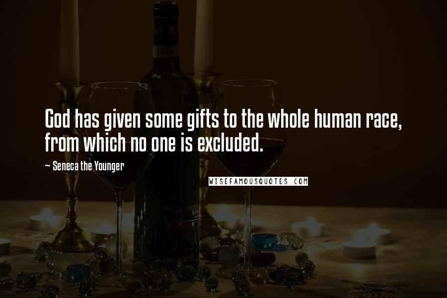 Seneca The Younger Quotes: God has given some gifts to the whole human race, from which no one is excluded.