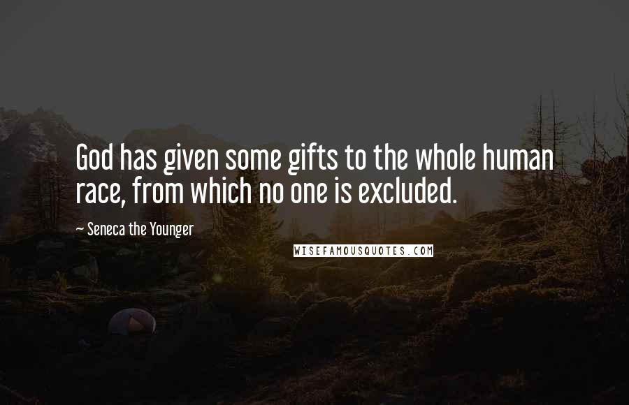 Seneca The Younger Quotes: God has given some gifts to the whole human race, from which no one is excluded.