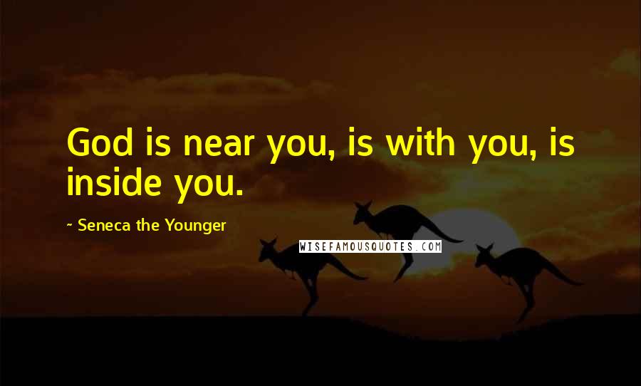 Seneca The Younger Quotes: God is near you, is with you, is inside you.