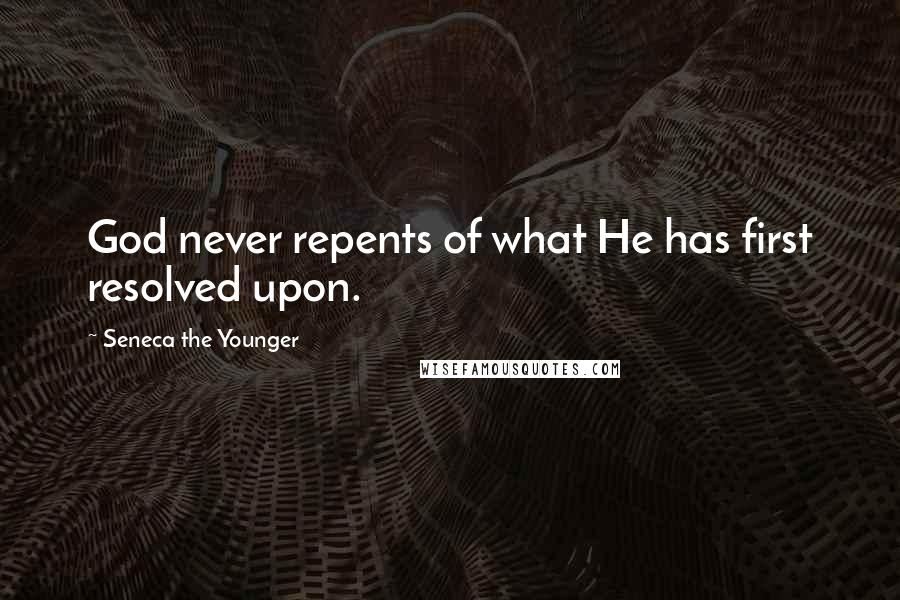 Seneca The Younger Quotes: God never repents of what He has first resolved upon.