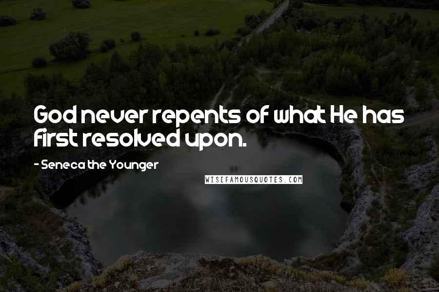 Seneca The Younger Quotes: God never repents of what He has first resolved upon.