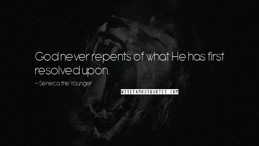 Seneca The Younger Quotes: God never repents of what He has first resolved upon.