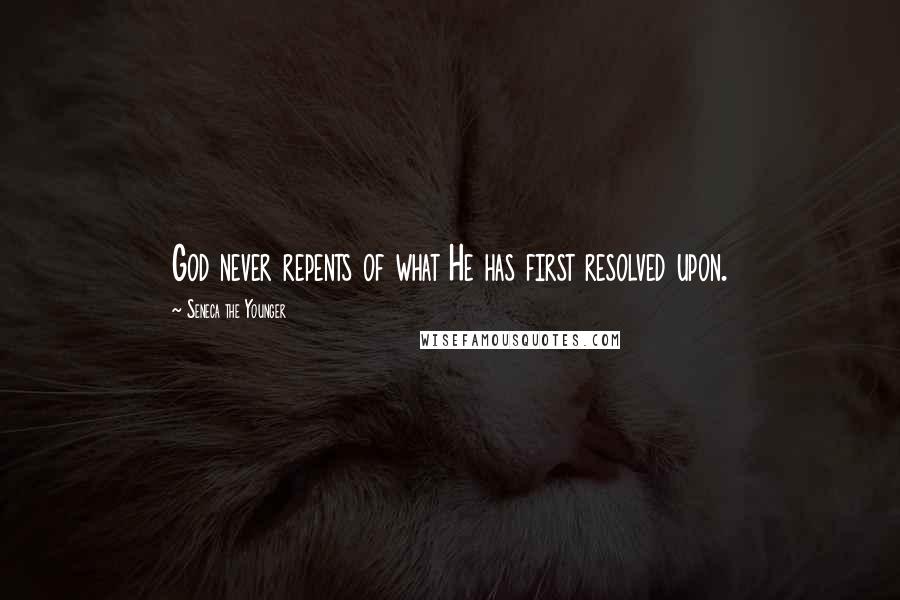 Seneca The Younger Quotes: God never repents of what He has first resolved upon.