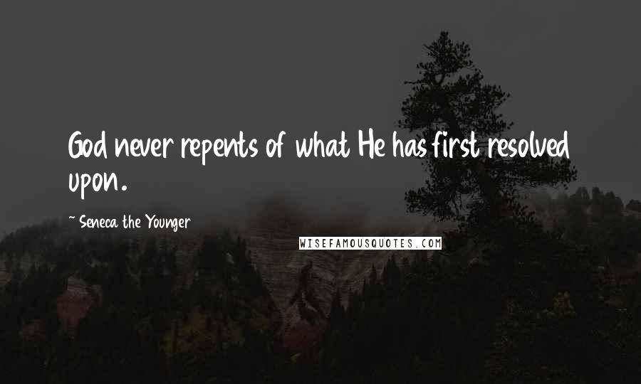 Seneca The Younger Quotes: God never repents of what He has first resolved upon.