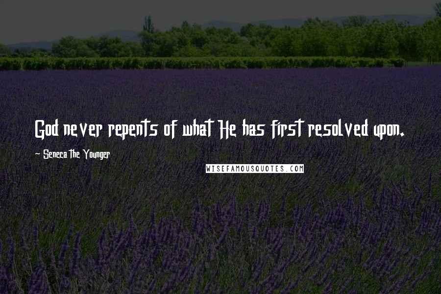 Seneca The Younger Quotes: God never repents of what He has first resolved upon.