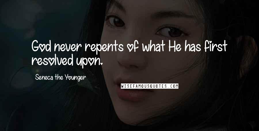 Seneca The Younger Quotes: God never repents of what He has first resolved upon.