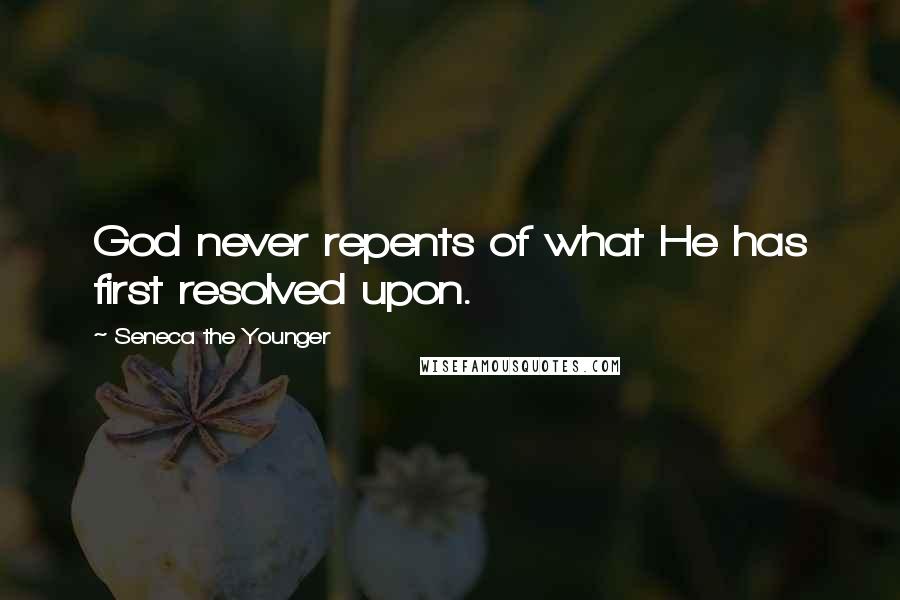 Seneca The Younger Quotes: God never repents of what He has first resolved upon.