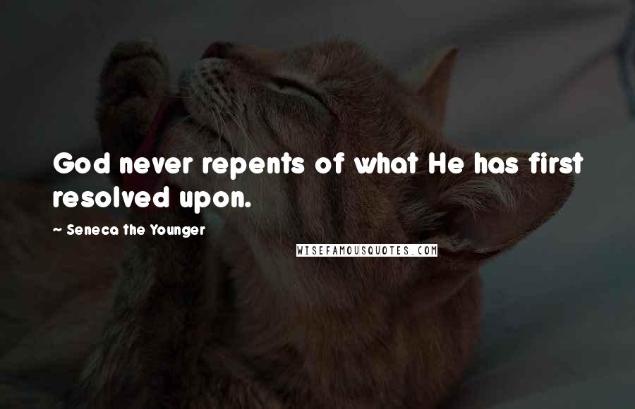 Seneca The Younger Quotes: God never repents of what He has first resolved upon.