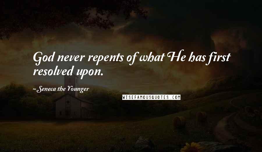 Seneca The Younger Quotes: God never repents of what He has first resolved upon.