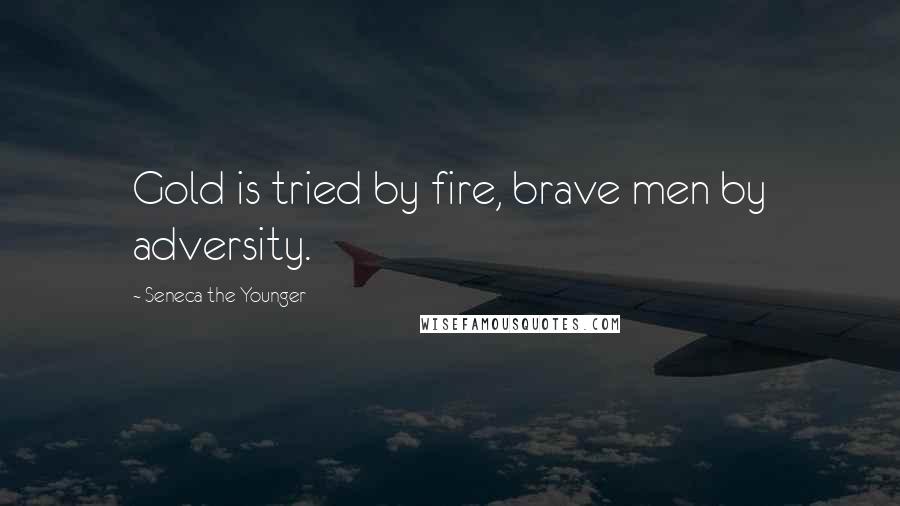 Seneca The Younger Quotes: Gold is tried by fire, brave men by adversity.