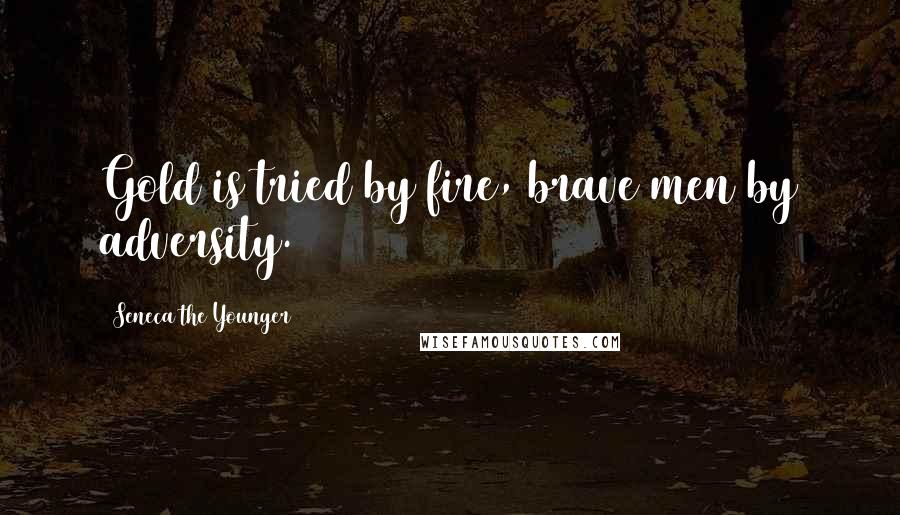 Seneca The Younger Quotes: Gold is tried by fire, brave men by adversity.