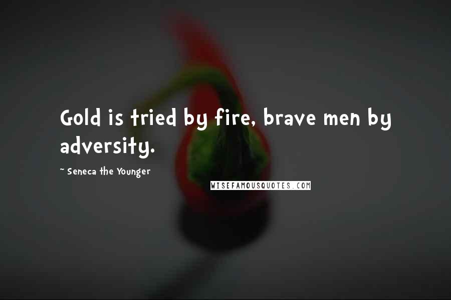 Seneca The Younger Quotes: Gold is tried by fire, brave men by adversity.