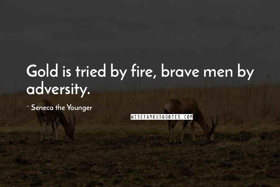 Seneca The Younger Quotes: Gold is tried by fire, brave men by adversity.