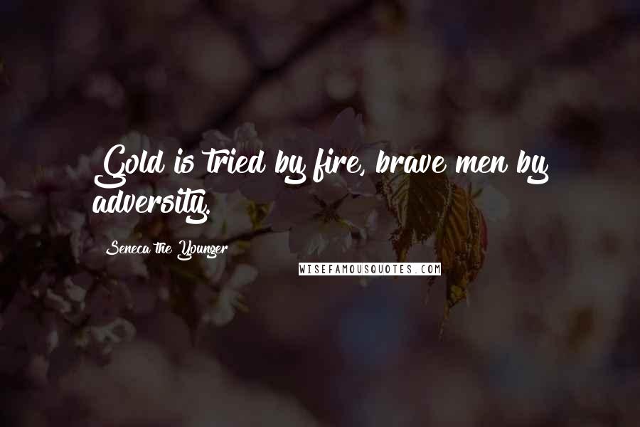 Seneca The Younger Quotes: Gold is tried by fire, brave men by adversity.