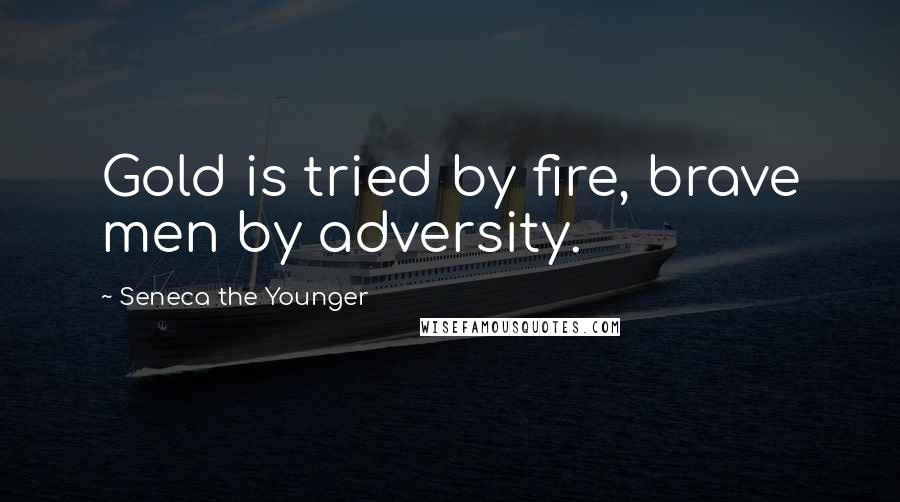 Seneca The Younger Quotes: Gold is tried by fire, brave men by adversity.