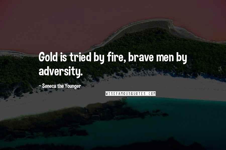 Seneca The Younger Quotes: Gold is tried by fire, brave men by adversity.