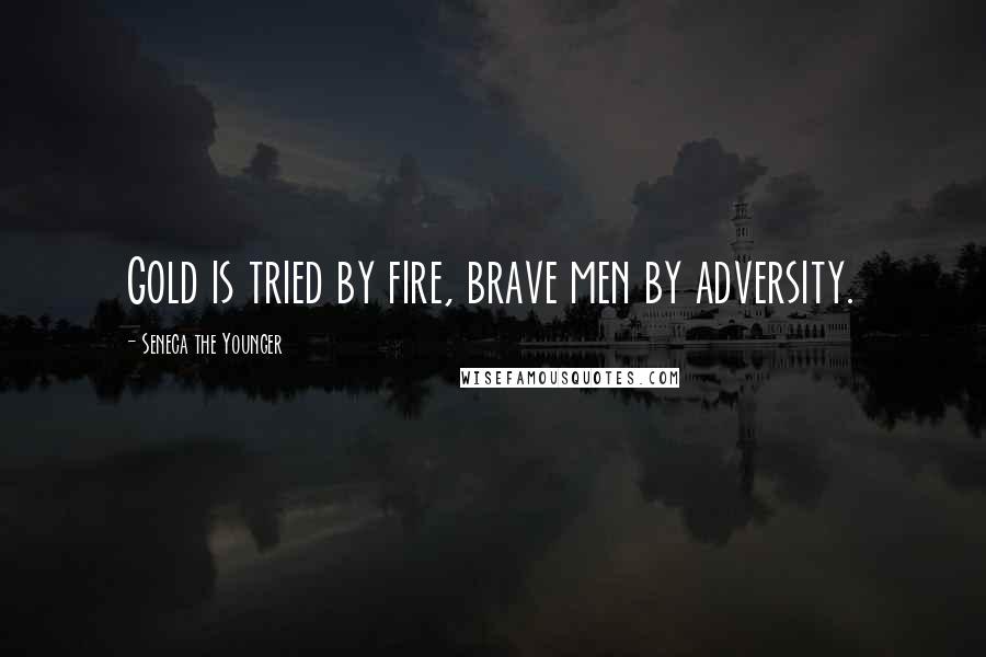 Seneca The Younger Quotes: Gold is tried by fire, brave men by adversity.