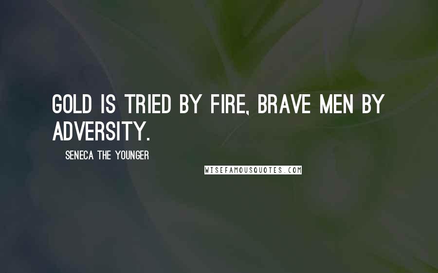 Seneca The Younger Quotes: Gold is tried by fire, brave men by adversity.