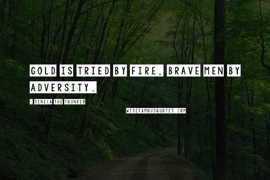 Seneca The Younger Quotes: Gold is tried by fire, brave men by adversity.