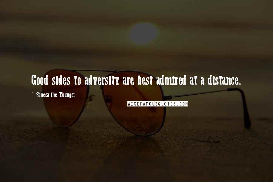 Seneca The Younger Quotes: Good sides to adversity are best admired at a distance.