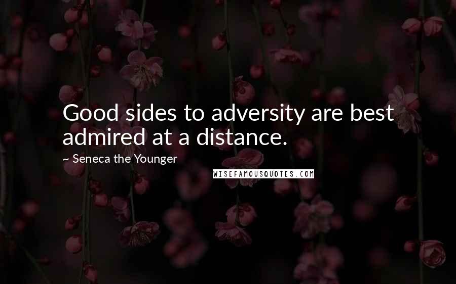 Seneca The Younger Quotes: Good sides to adversity are best admired at a distance.