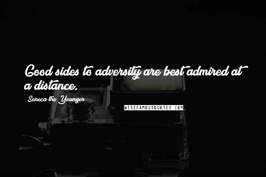 Seneca The Younger Quotes: Good sides to adversity are best admired at a distance.