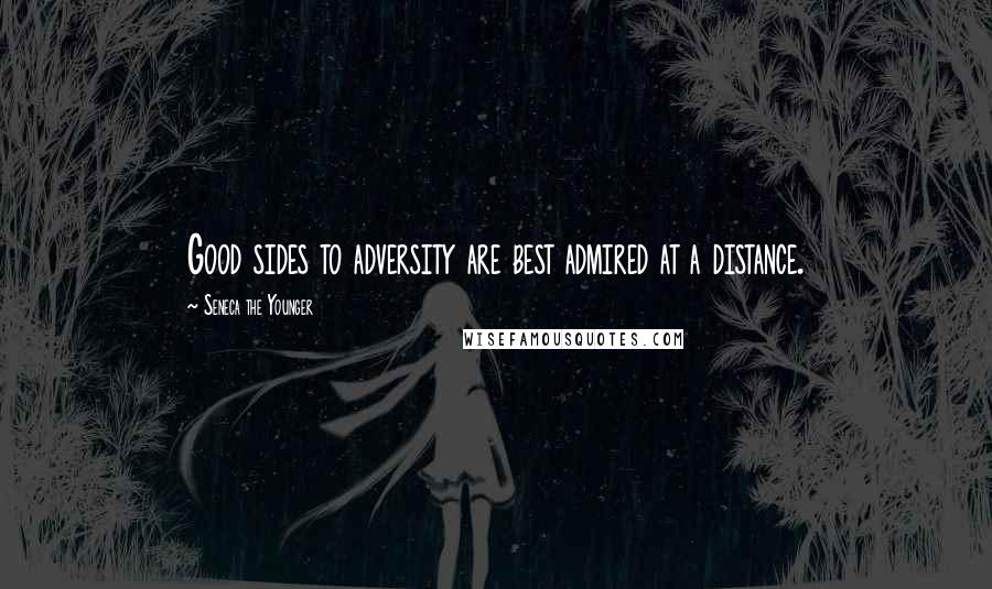 Seneca The Younger Quotes: Good sides to adversity are best admired at a distance.