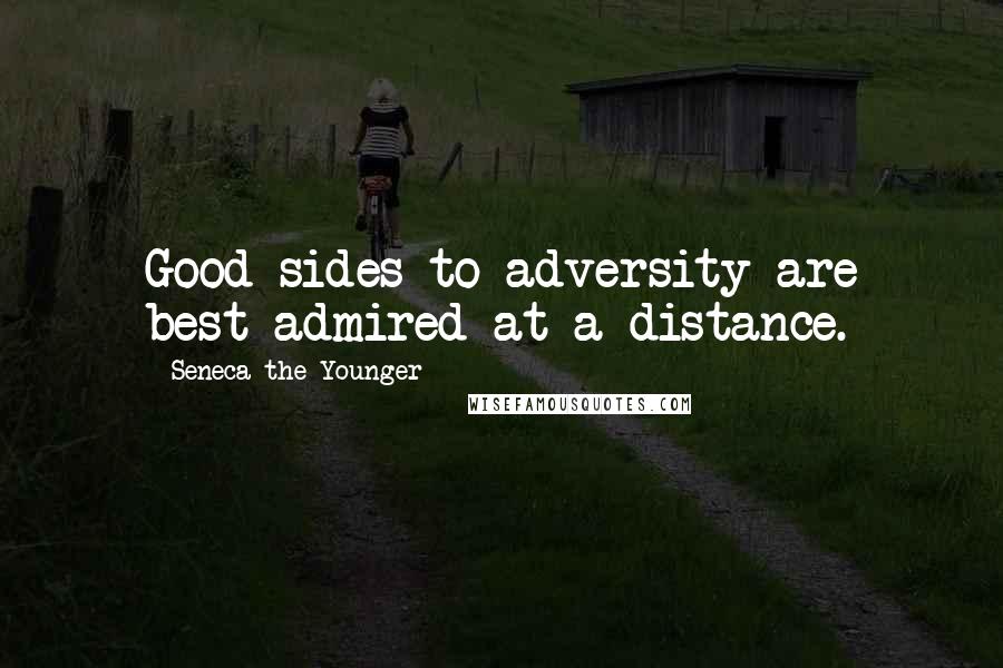 Seneca The Younger Quotes: Good sides to adversity are best admired at a distance.