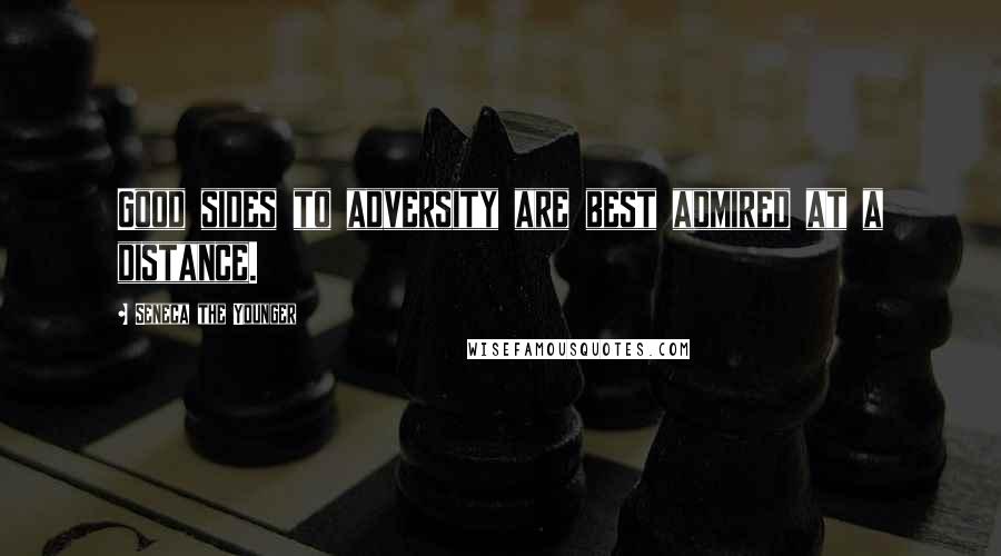 Seneca The Younger Quotes: Good sides to adversity are best admired at a distance.