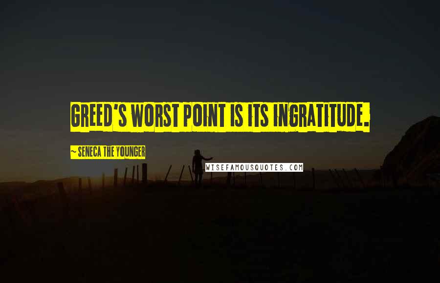 Seneca The Younger Quotes: Greed's worst point is its ingratitude.