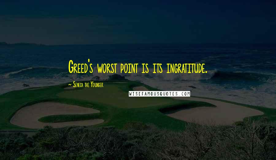 Seneca The Younger Quotes: Greed's worst point is its ingratitude.