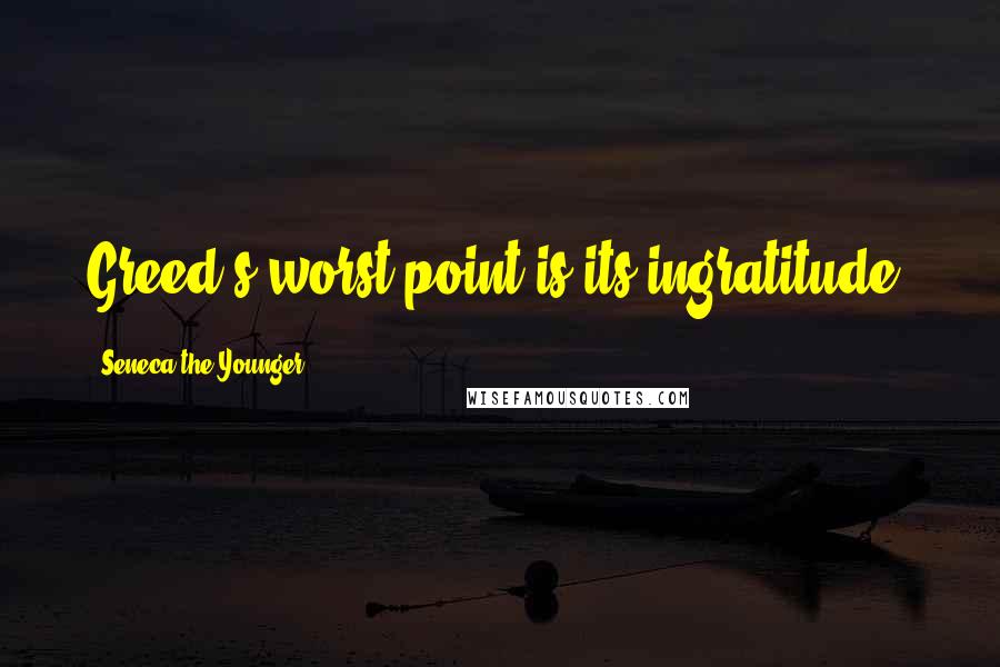 Seneca The Younger Quotes: Greed's worst point is its ingratitude.