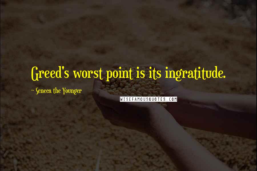 Seneca The Younger Quotes: Greed's worst point is its ingratitude.