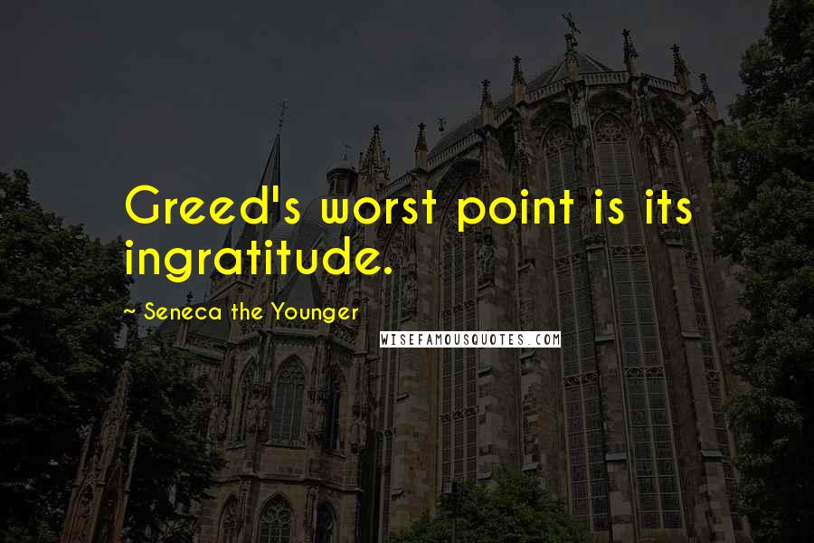 Seneca The Younger Quotes: Greed's worst point is its ingratitude.