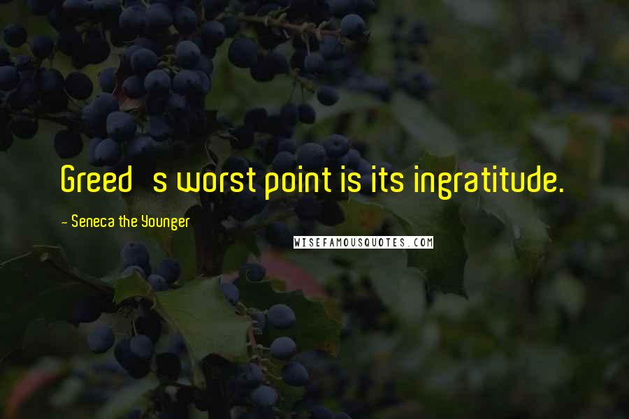 Seneca The Younger Quotes: Greed's worst point is its ingratitude.