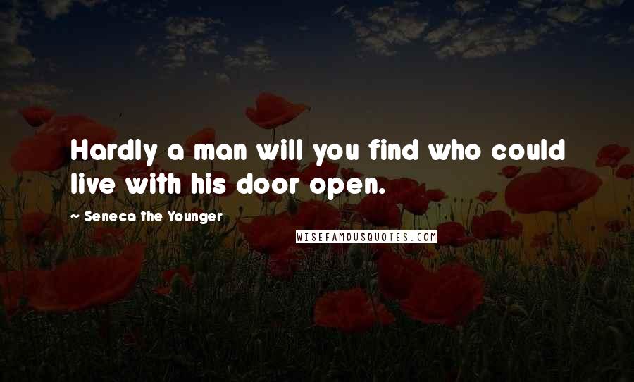 Seneca The Younger Quotes: Hardly a man will you find who could live with his door open.