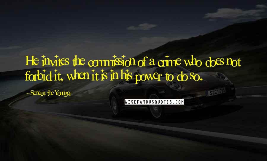 Seneca The Younger Quotes: He invites the commission of a crime who does not forbid it, when it is in his power to do so.