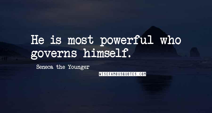 Seneca The Younger Quotes: He is most powerful who governs himself.