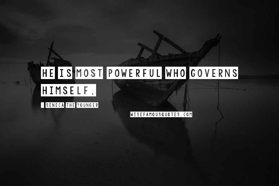 Seneca The Younger Quotes: He is most powerful who governs himself.