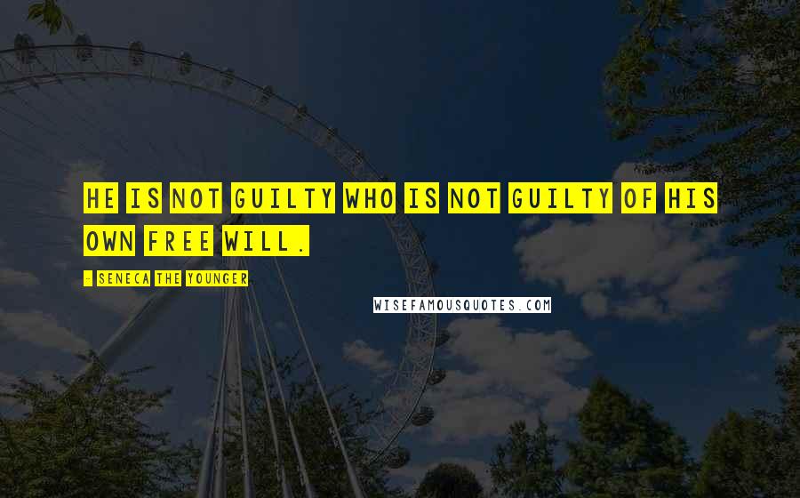 Seneca The Younger Quotes: He is not guilty who is not guilty of his own free will.