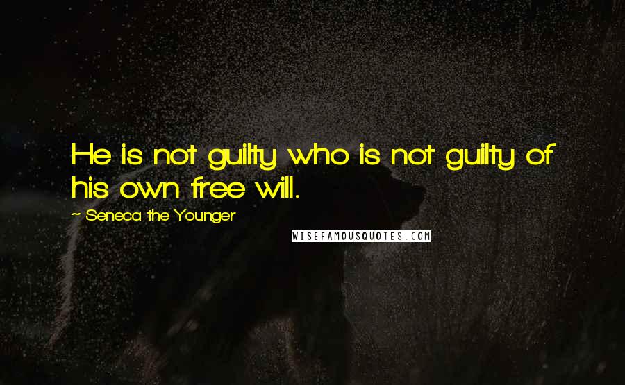 Seneca The Younger Quotes: He is not guilty who is not guilty of his own free will.