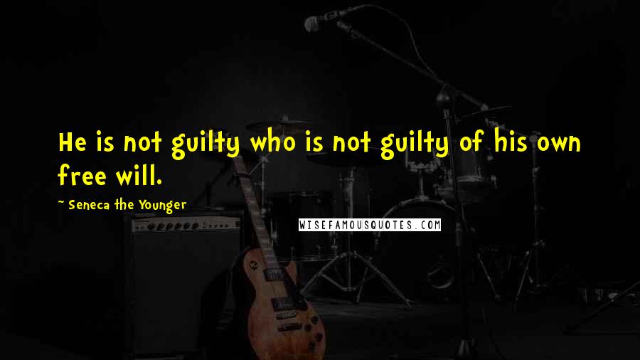 Seneca The Younger Quotes: He is not guilty who is not guilty of his own free will.