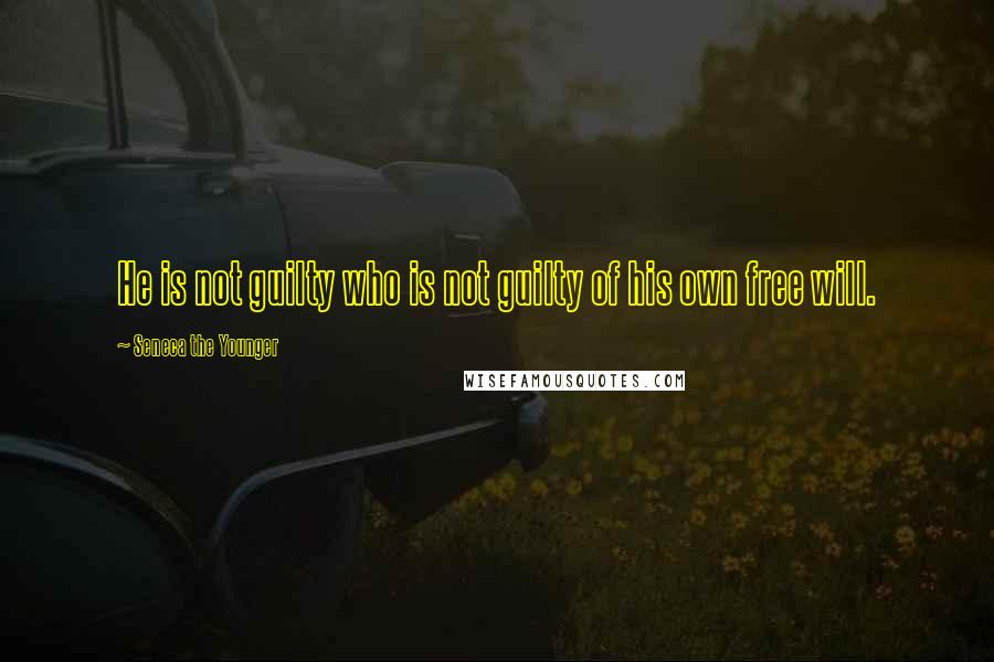 Seneca The Younger Quotes: He is not guilty who is not guilty of his own free will.