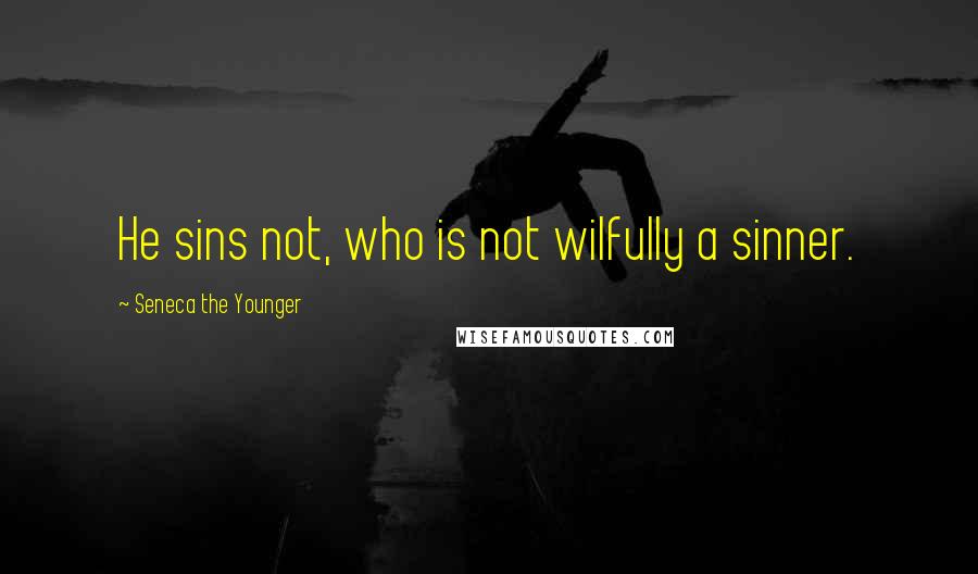 Seneca The Younger Quotes: He sins not, who is not wilfully a sinner.