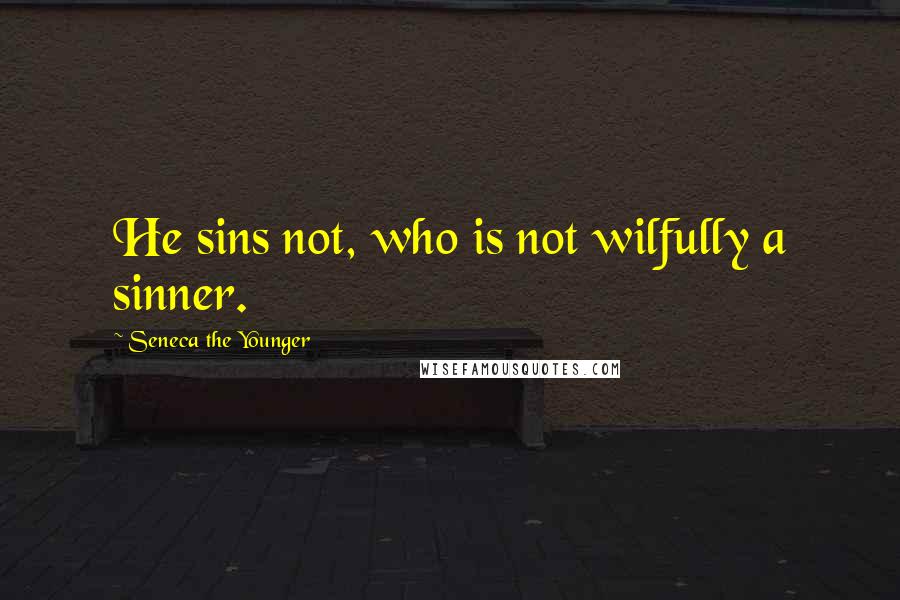 Seneca The Younger Quotes: He sins not, who is not wilfully a sinner.