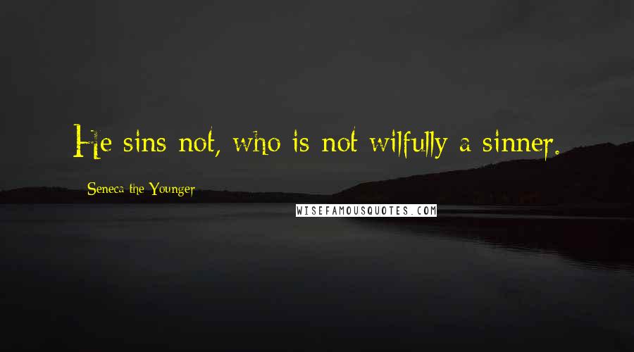 Seneca The Younger Quotes: He sins not, who is not wilfully a sinner.