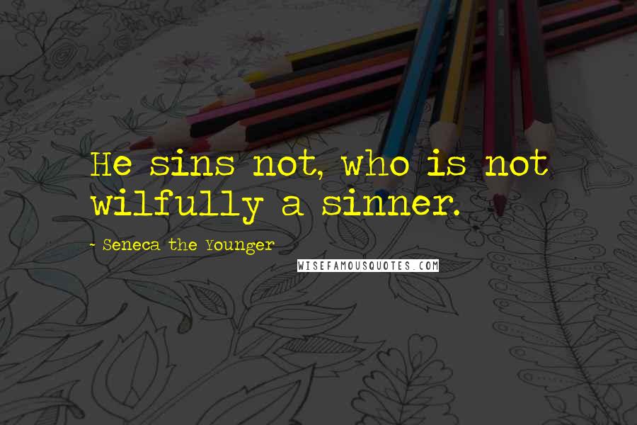 Seneca The Younger Quotes: He sins not, who is not wilfully a sinner.