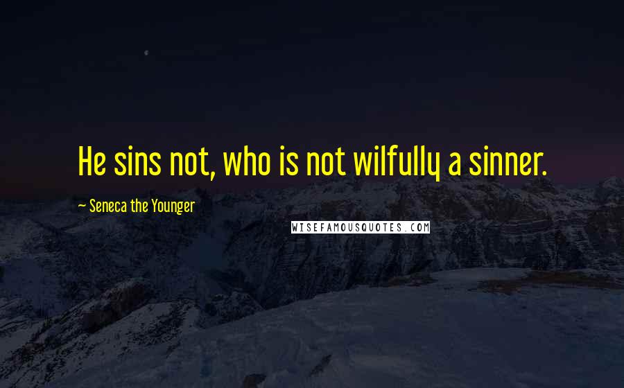 Seneca The Younger Quotes: He sins not, who is not wilfully a sinner.